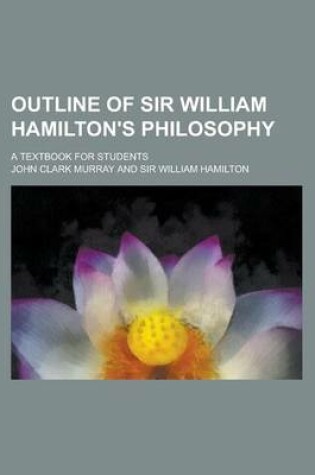 Cover of Outline of Sir William Hamilton's Philosophy; A Textbook for Students