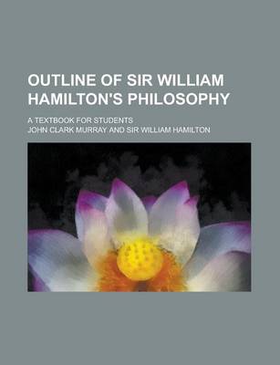 Book cover for Outline of Sir William Hamilton's Philosophy; A Textbook for Students