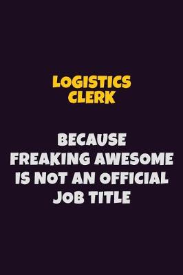 Book cover for Logistics Clerk, Because Freaking Awesome Is Not An Official Job Title