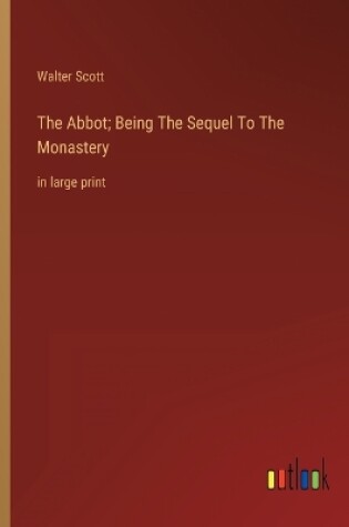 Cover of The Abbot; Being The Sequel To The Monastery