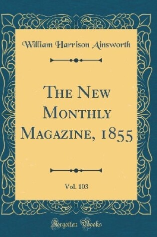 Cover of The New Monthly Magazine, 1855, Vol. 103 (Classic Reprint)