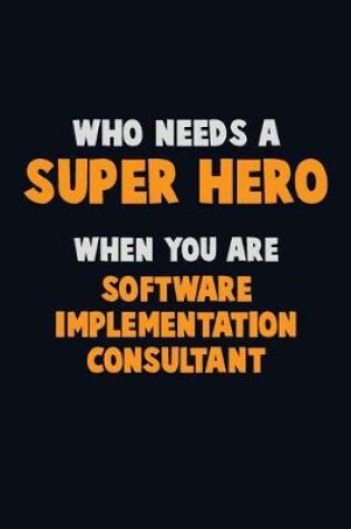 Cover of Who Need A SUPER HERO, When You Are Software Implementation Consultant