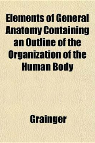 Cover of Elements of General Anatomy Containing an Outline of the Organization of the Human Body