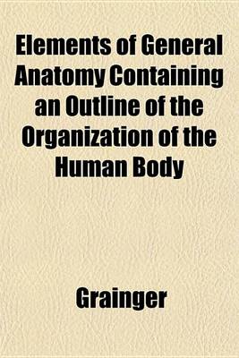 Book cover for Elements of General Anatomy Containing an Outline of the Organization of the Human Body