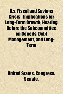 Book cover for U.S. Fiscal and Savings Crisis--Implications for Long-Term Growth; Hearing Before the Subcommittee on Deficits, Debt Management, and Long-Term