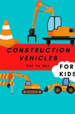 Cover of Construction Vehicles Dot to Dot For Kids