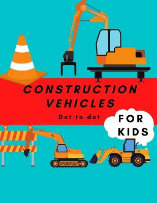 Book cover for Construction Vehicles Dot to Dot For Kids