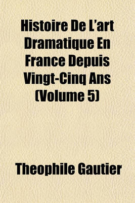 Book cover for Histoire de L'Art Dramatique En France Depuis Vingt-Cinq ANS (Volume 5)