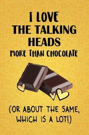 Cover of I Love The Talking Heads More Than Chocolate (Or About The Same, Which Is A Lot!)