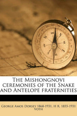 Cover of The Mishongnovi Ceremonies of the Snake and Antelope Fraternities Volume Fieldiana, Anthropology, V. 3, No.3