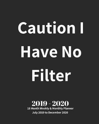 Book cover for Caution I Have No Filter 2019 - 2020 18 Month Weekly & Monthly Planner July 2019 to December 2020