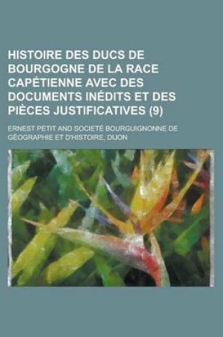 Cover of Histoire Des Ducs de Bourgogne de La Race Capetienne Avec Des Documents Inedits Et Des Pieces Justificatives (9 )