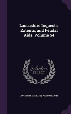 Book cover for Lancashire Inquests, Extents, and Feudal Aids, Volume 54