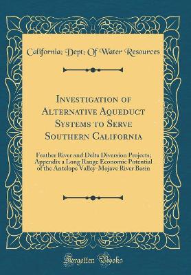 Book cover for Investigation of Alternative Aqueduct Systems to Serve Southern California: Feather River and Delta Diversion Projects; Appendix a Long Range Economic Potential of the Antelope Valley-Mojave River Basin (Classic Reprint)