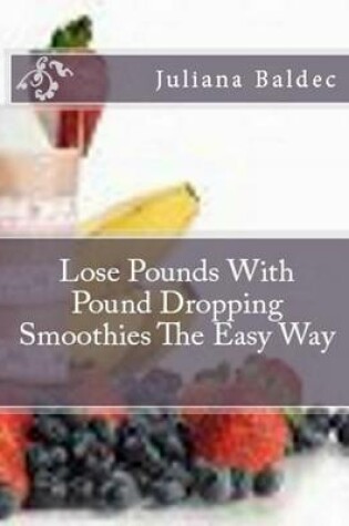Cover of Lose Pounds with Pound Dropping Smoothies the Easy Way