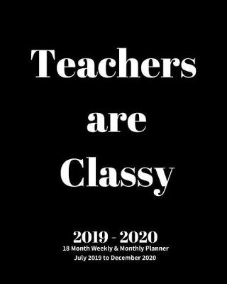 Book cover for Teacher Are Classy 2019 - 2020 18 Month Weekly & Monthly Planner July 2019 to December 2020