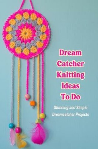 Cover of Dream Catcher Knitting Ideas To Do