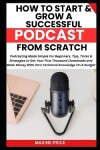 Book cover for How To Start And Grow A Successful Podcast From Scratch