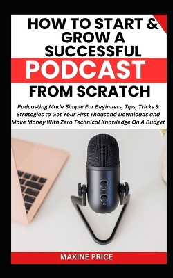 Book cover for How To Start And Grow A Successful Podcast From Scratch