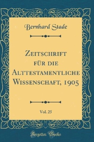 Cover of Zeitschrift Fur Die Alttestamentliche Wissenschaft, 1905, Vol. 25 (Classic Reprint)