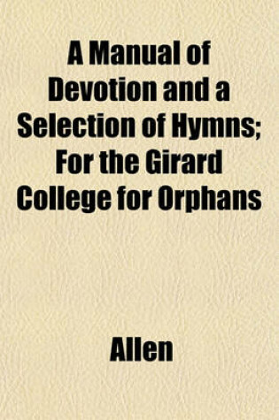 Cover of A Manual of Devotion and a Selection of Hymns; For the Girard College for Orphans