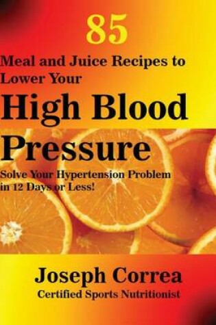 Cover of 85 Meal and Juice Recipes to Lower Your High Blood Pressure