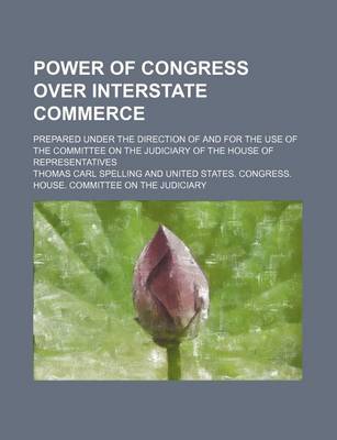 Book cover for Power of Congress Over Interstate Commerce; Prepared Under the Direction of and for the Use of the Committee on the Judiciary of the House of Representatives