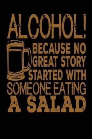 Cover of Alcohol! Because No Great Story Started With Someone Eating A Salad