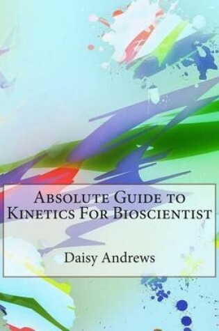 Cover of Absolute Guide to Kinetics for Bioscientist