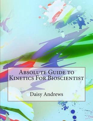 Book cover for Absolute Guide to Kinetics for Bioscientist