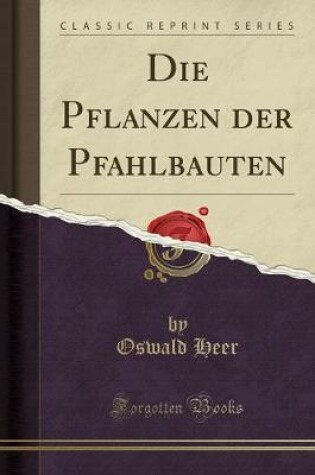 Cover of Die Pflanzen Der Pfahlbauten (Classic Reprint)