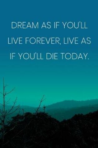 Cover of Inspirational Quote Notebook - 'Dream As If You'll Live Forever, Live As If You'll Die Today.' - Inspirational Journal to Write in