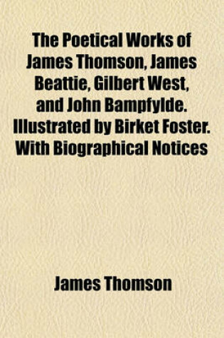 Cover of The Poetical Works of James Thomson, James Beattie, Gilbert West, and John Bampfylde. Illustrated by Birket Foster. with Biographical Notices