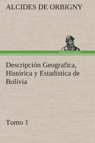 Cover of Descripción Geografica, Histórica y Estadística de Bolivia, Tomo 1.