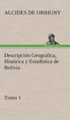 Book cover for Descripción Geografica, Histórica y Estadística de Bolivia, Tomo 1.