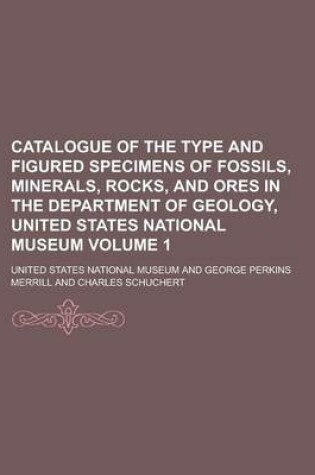 Cover of Catalogue of the Type and Figured Specimens of Fossils, Minerals, Rocks, and Ores in the Department of Geology, United States National Museum Volume 1