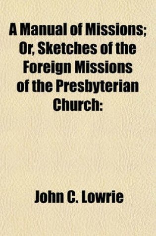 Cover of A Manual of Missions; Or, Sketches of the Foreign Missions of the Presbyterian Church