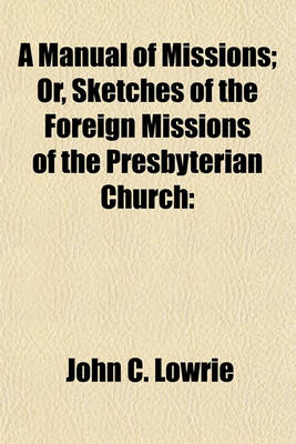 Book cover for A Manual of Missions; Or, Sketches of the Foreign Missions of the Presbyterian Church