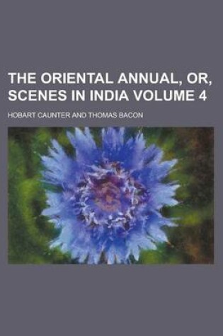 Cover of The Oriental Annual, Or, Scenes in India Volume 4