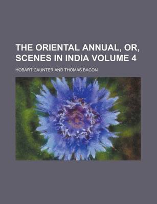 Book cover for The Oriental Annual, Or, Scenes in India Volume 4