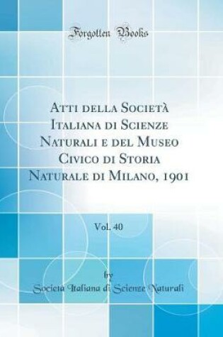 Cover of Atti della Società Italiana di Scienze Naturali e del Museo Civico di Storia Naturale di Milano, 1901, Vol. 40 (Classic Reprint)