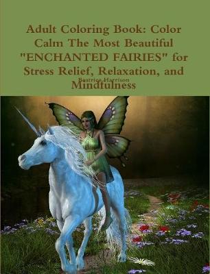 Book cover for Adult Coloring Book: Color Calm The Most Beautiful "ENCHANTED FAIRIES" for Stress Relief, Relaxation, and Mindfulness