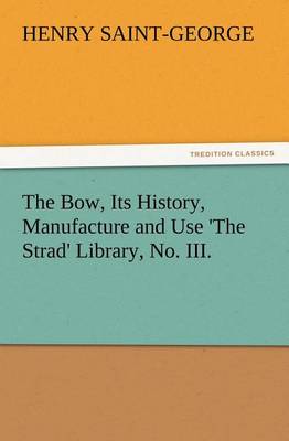 Book cover for The Bow, Its History, Manufacture and Use 'The Strad' Library, No. III.