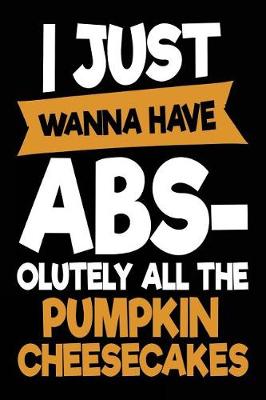 Cover of I Just Wanna Have Abs-olutely All The Pumpkin Cheesecakes
