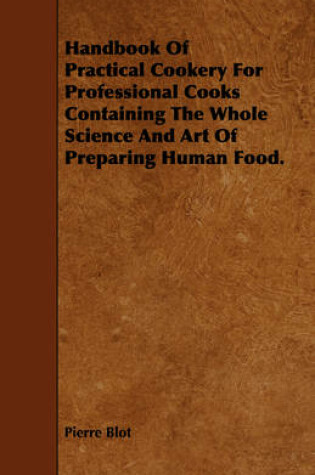 Cover of Handbook Of Practical Cookery For Professional Cooks Containing The Whole Science And Art Of Preparing Human Food.