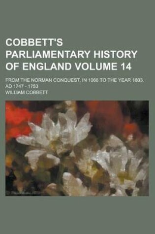 Cover of Cobbett's Parliamentary History of England; From the Norman Conquest, in 1066 to the Year 1803. Ad 1747 - 1753 Volume 14