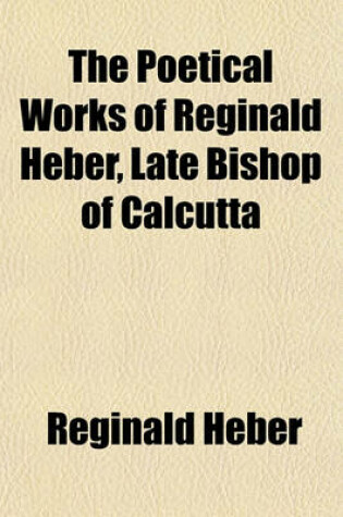 Cover of The Poetical Works of Reginald Heber, Late Bishop of Calcutta