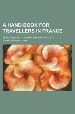 Cover of A Hand-Book for Travellers in France; Being a Guide to Normandy Brittany, Etc