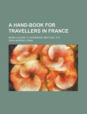 Book cover for A Hand-Book for Travellers in France; Being a Guide to Normandy Brittany, Etc