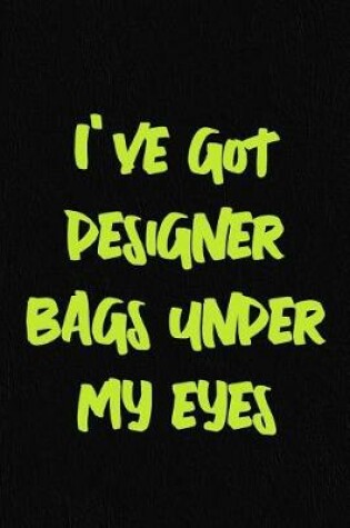 Cover of I've Got Designer Bags Under My Eyes